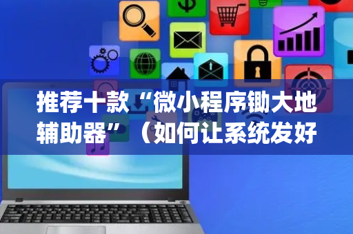 推荐十款“微小程序锄大地辅助器”（如何让系统发好牌)