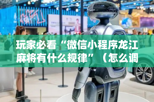 玩家必看“微信小程序龙江麻将有什么规律”（怎么调胜率)