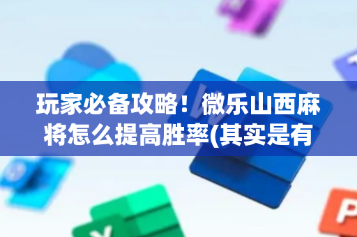 玩家必备攻略！微乐山西麻将怎么提高胜率(其实是有挂确实有挂)