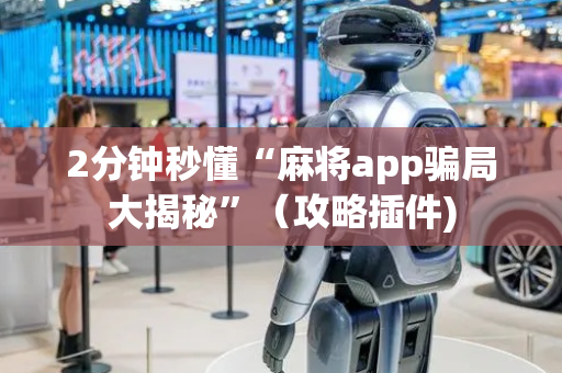 2分钟秒懂“麻将app骗局大揭秘”（攻略插件)