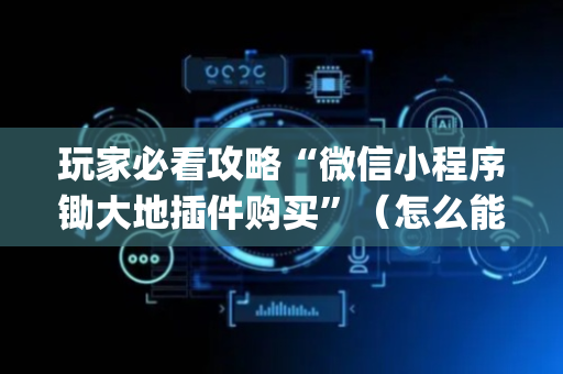 玩家必看攻略“微信小程序锄大地插件购买”（怎么能让牌好一点)