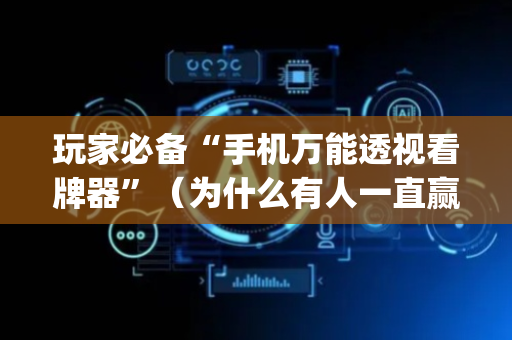 玩家必备“手机万能透视看牌器”（为什么有人一直赢)