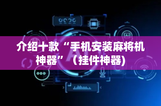 介绍十款“手机安装麻将机神器”（挂件神器)