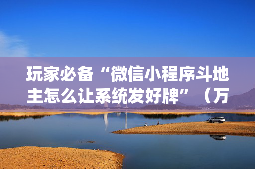 玩家必备“微信小程序斗地主怎么让系统发好牌”（万能开挂神器)