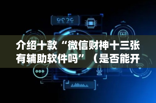 介绍十款“微信财神十三张有辅助软件吗”（是否能开挂)