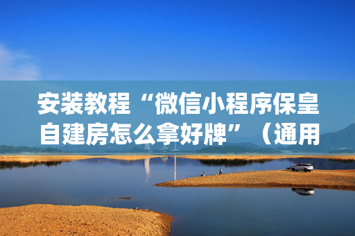 安装教程“微信小程序保皇自建房怎么拿好牌”（通用挂软件多少钱)