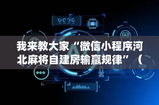 我来教大家“微信小程序河北麻将自建房输赢规律”（胜率到哪调)