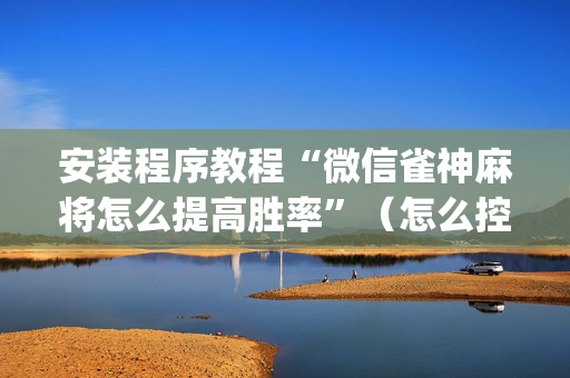 安装程序教程“微信雀神麻将怎么提高胜率”（怎么控制输赢)
