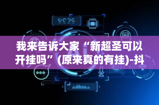 我来告诉大家“新超圣可以开挂吗”(原来真的有挂)-抖音