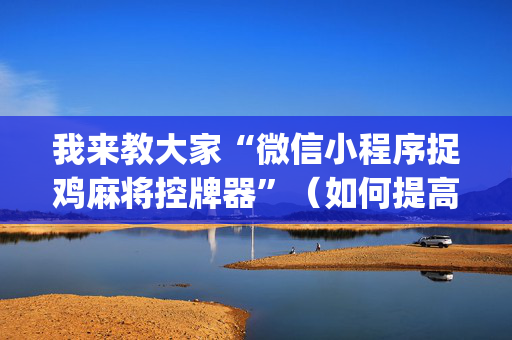 我来教大家“微信小程序捉鸡麻将控牌器”（如何提高胜率)