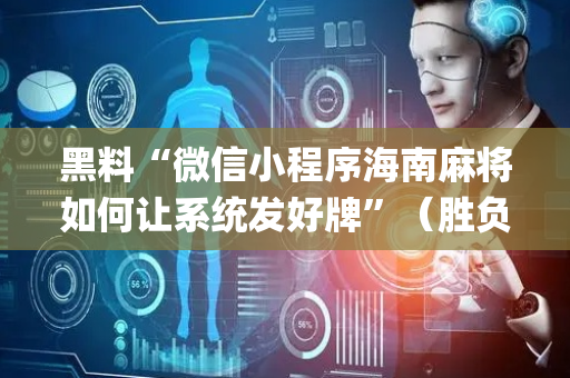 黑料“微信小程序海南麻将如何让系统发好牌”（胜负规律拿好牌)
