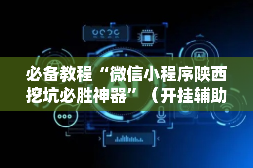 必备教程“微信小程序陕西挖坑必胜神器”（开挂辅助脚本)