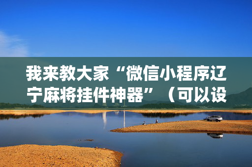 我来教大家“微信小程序辽宁麻将挂件神器”（可以设置输赢吗)