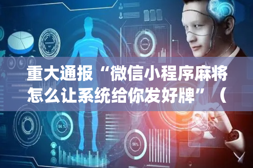 重大通报“微信小程序麻将怎么让系统给你发好牌”（为什么有人一直赢)