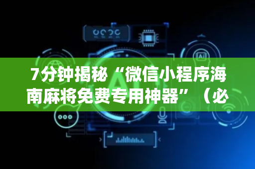 7分钟揭秘“微信小程序海南麻将免费专用神器”（必赢神器免费安装)