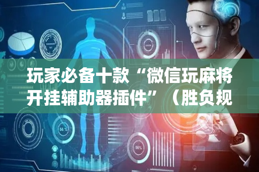 玩家必备十款“微信玩麻将开挂辅助器插件”（胜负规律拿好牌)