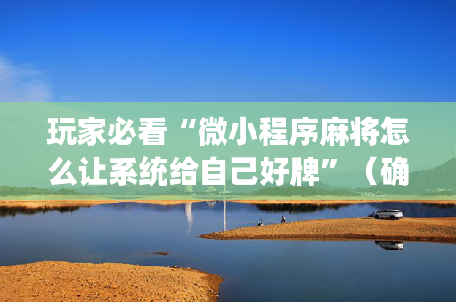玩家必看“微小程序麻将怎么让系统给自己好牌”（确实有插件吗)