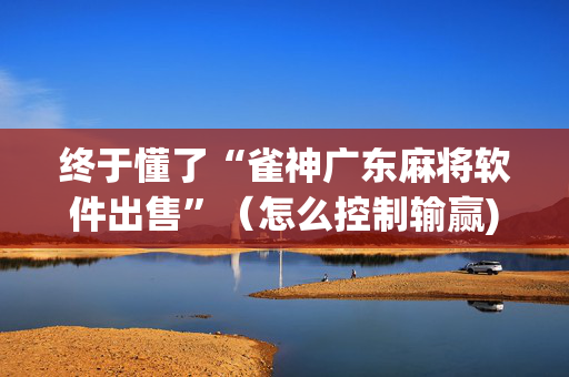 终于懂了“雀神广东麻将软件出售”（怎么控制输赢)