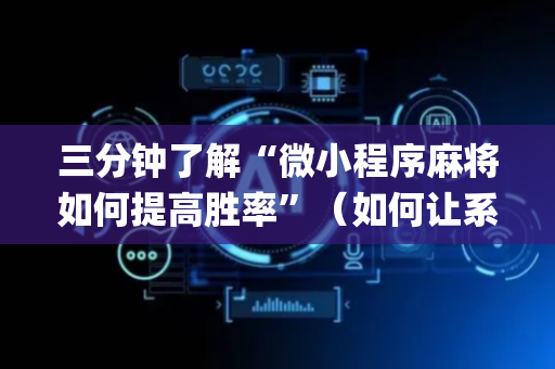 三分钟了解“微小程序麻将如何提高胜率”（如何让系统发好牌)