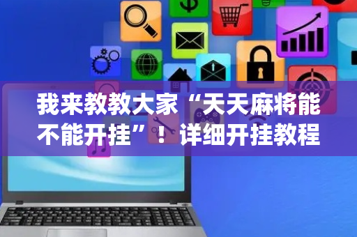 我来教教大家“天天麻将能不能开挂”！详细开挂教程（确实真的有挂)-抖音