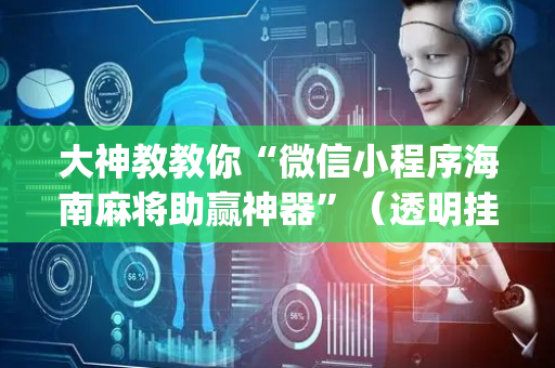 大神教教你“微信小程序海南麻将助赢神器”（透明挂辅助器)