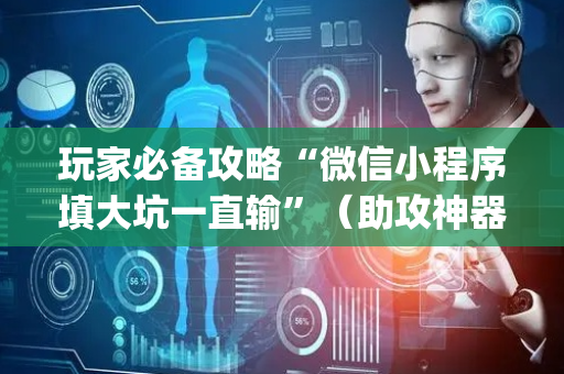 玩家必备攻略“微信小程序填大坑一直输”（助攻神器)