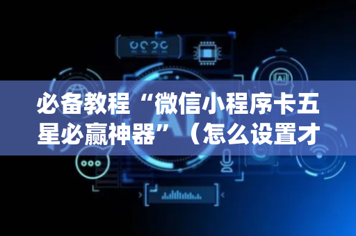 必备教程“微信小程序卡五星必赢神器”（怎么设置才能赢)