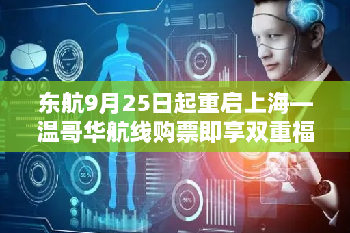 东航9月25日起重启上海—温哥华航线购票即享双重福利