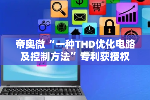 帝奥微“一种THD优化电路及控制方法”专利获授权