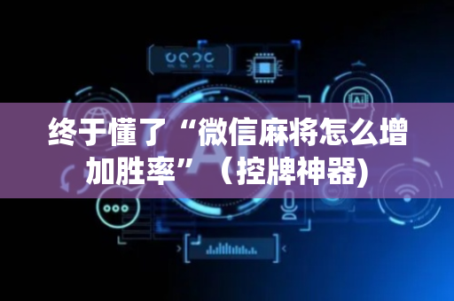 终于懂了“微信麻将怎么增加胜率”（控牌神器)