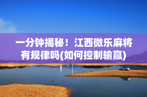 一分钟揭秘！江西微乐麻将有规律吗(如何控制输赢)
