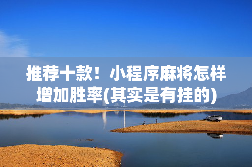 推荐十款！小程序麻将怎样增加胜率(其实是有挂的)