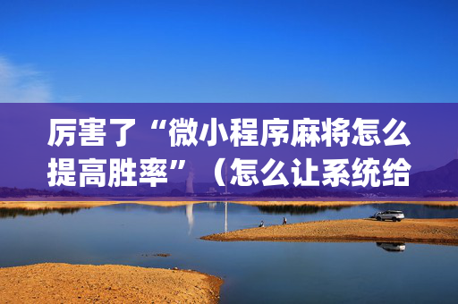 厉害了“微小程序麻将怎么提高胜率”（怎么让系统给你发好牌)