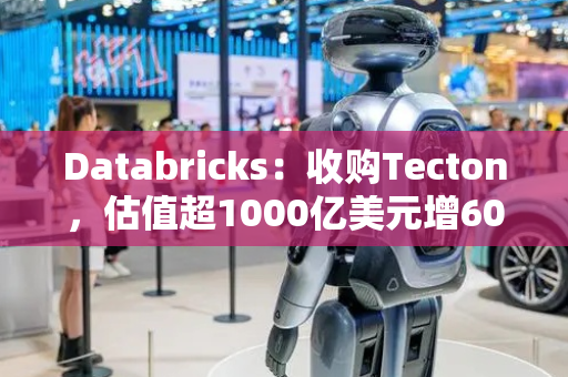 Databricks：收购Tecton，估值超1000亿美元增60%