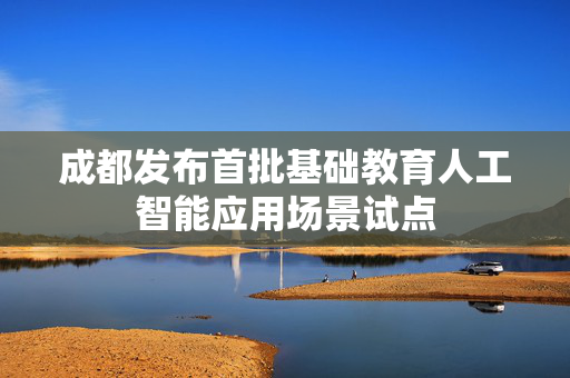 成都发布首批基础教育人工智能应用场景试点
