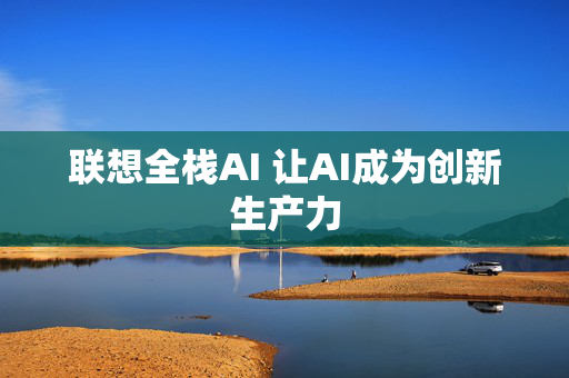 联想全栈AI 让AI成为创新生产力