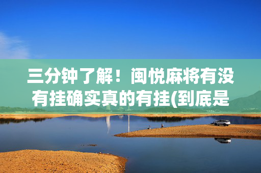 三分钟了解！闽悦麻将有没有挂确实真的有挂(到底是不是有挂)