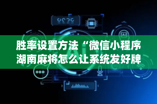 胜率设置方法“微信小程序湖南麻将怎么让系统发好牌”（胜负规律拿好牌)