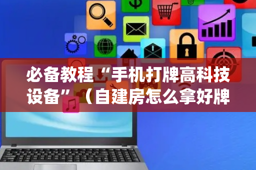 必备教程“手机打牌高科技设备”（自建房怎么拿好牌)