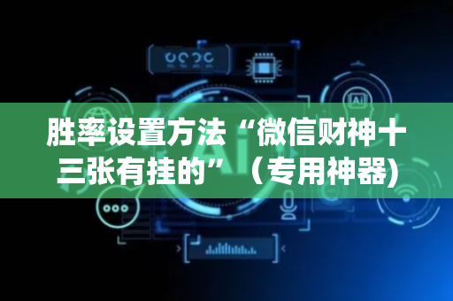 胜率设置方法“微信财神十三张有挂的”（专用神器)
