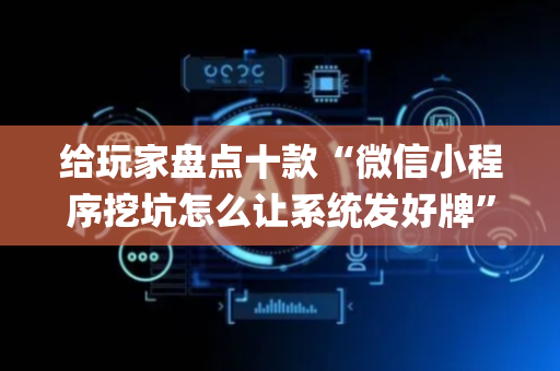给玩家盘点十款“微信小程序挖坑怎么让系统发好牌”（辅助器下载)