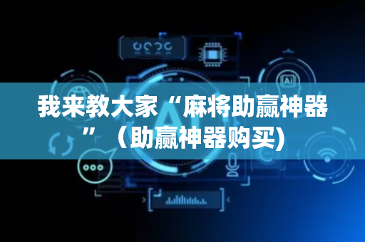 我来教大家“麻将助赢神器”（助赢神器购买)