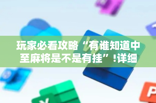 玩家必看攻略“有谁知道中至麻将是不是有挂”!详细开挂教程-抖音