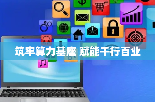 筑牢算力基座 赋能千行百业