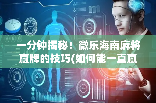 一分钟揭秘！微乐海南麻将赢牌的技巧(如何能一直赢)