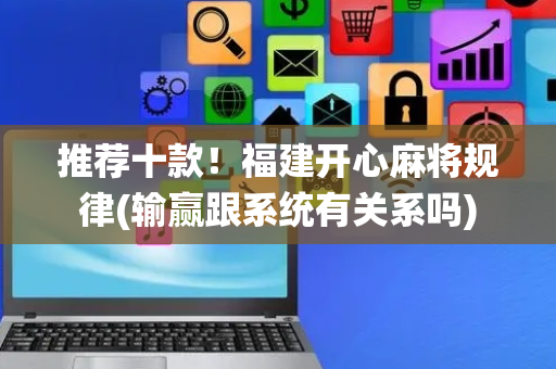 推荐十款！福建开心麻将规律(输赢跟系统有关系吗)