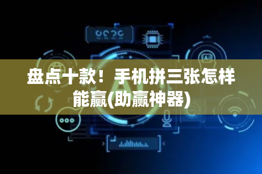盘点十款！手机拼三张怎样能赢(助赢神器)
