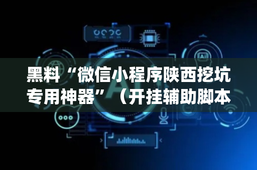 黑料“微信小程序陕西挖坑专用神器”（开挂辅助脚本)