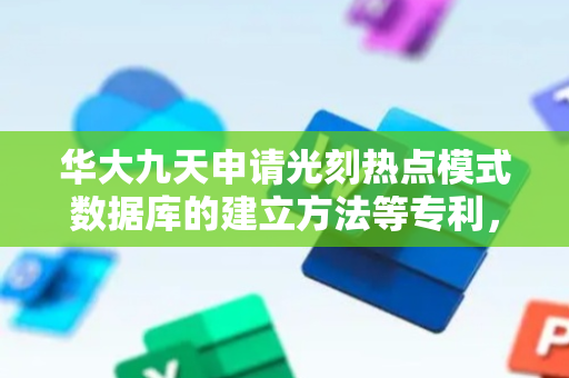 华大九天申请光刻热点模式数据库的建立方法等专利，快速更新热点模式库