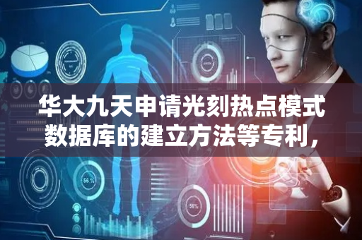 华大九天申请光刻热点模式数据库的建立方法等专利，快速更新热点模式库